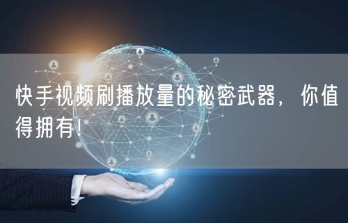 快手视频刷播放量的秘密武器，你值得拥有！