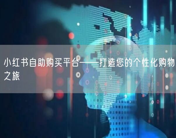 小红书自助购买平台——打造您的个性化购物之旅