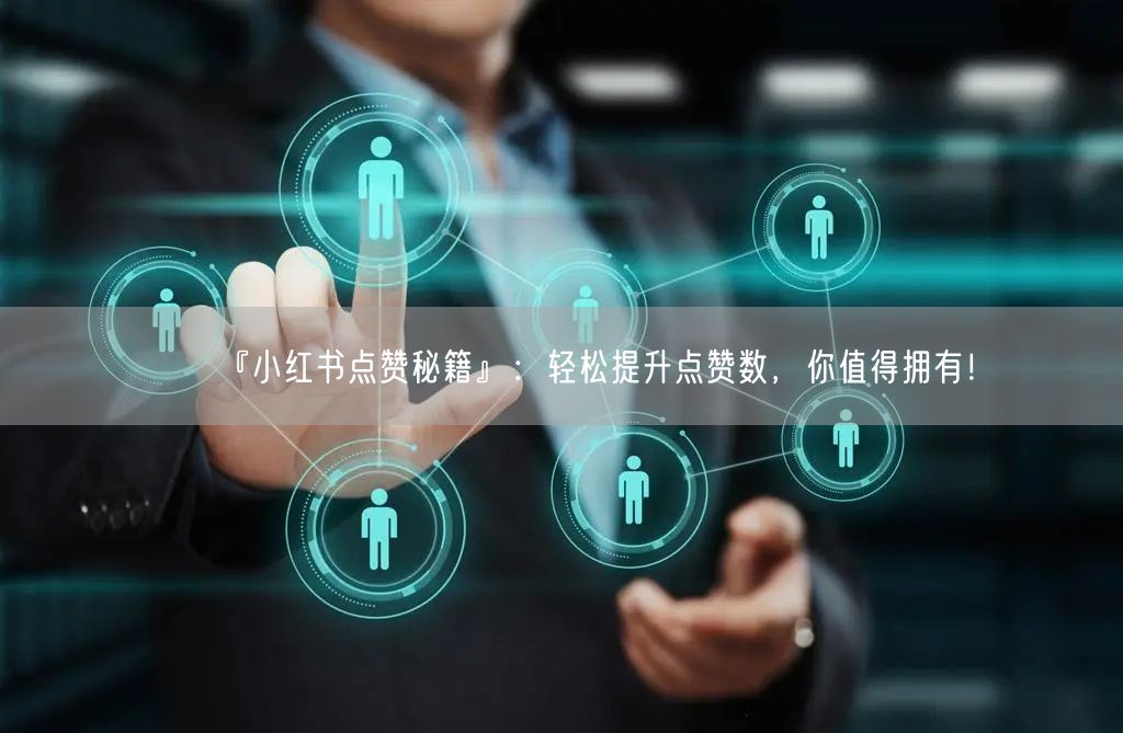 『小红书点赞秘籍』：轻松提升点赞数，你值得拥有！