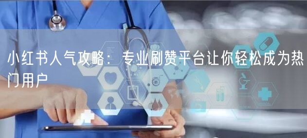 小红书人气攻略：专业刷赞平台让你轻松成为热门用户
