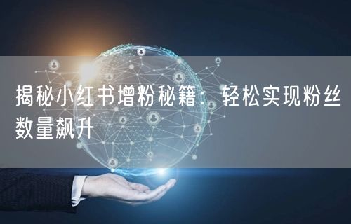 揭秘小红书增粉秘籍：轻松实现粉丝数量飙升