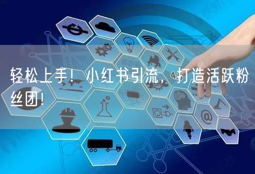 轻松上手！小红书引流，打造活跃粉丝团！