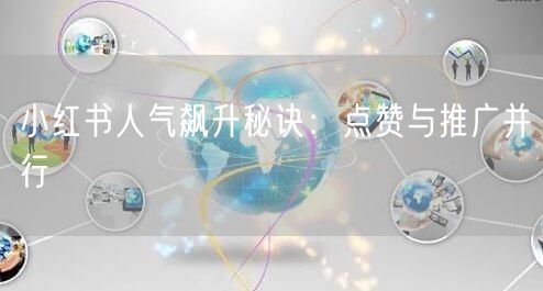 小红书人气飙升秘诀：点赞与推广并行