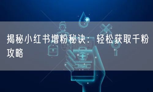 揭秘小红书增粉秘诀：轻松获取千粉攻略
