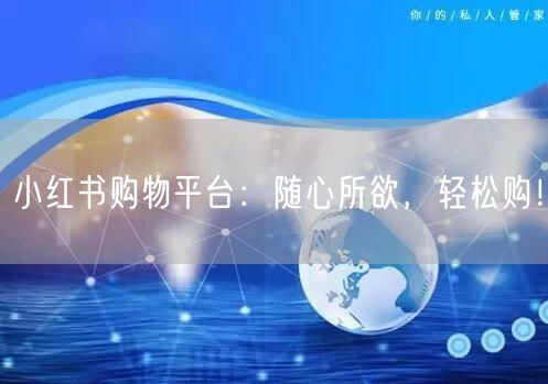 小红书购物平台：随心所欲，轻松购！