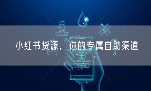 小红书货源，你的专属自助渠道