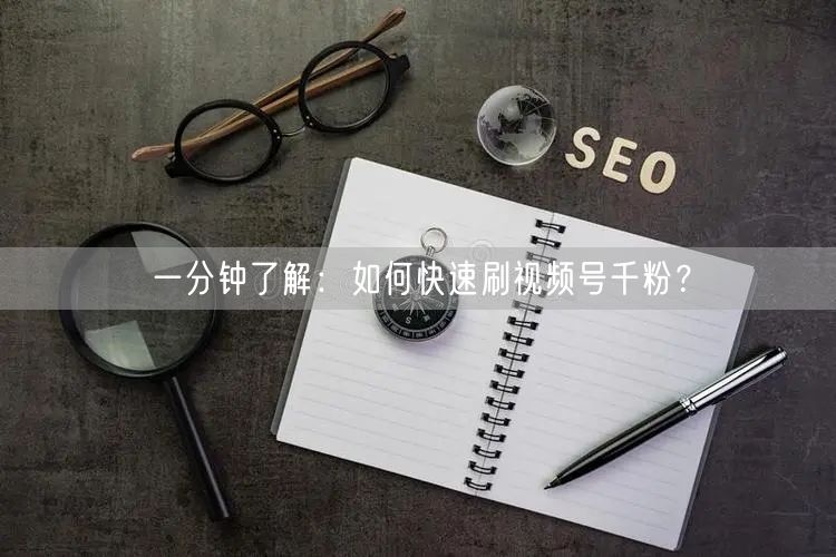 一分钟了解：如何快速刷视频号千粉？
