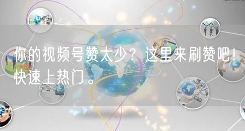 你的视频号赞太少？这里来刷赞吧！快速上热门。