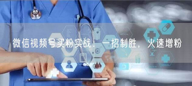微信视频号买粉实战：一招制胜，火速增粉