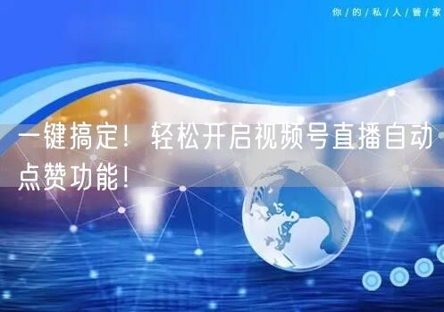 一键搞定！轻松开启视频号直播自动点赞功能！