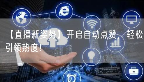 【直播新姿势】开启自动点赞，轻松引领热度！