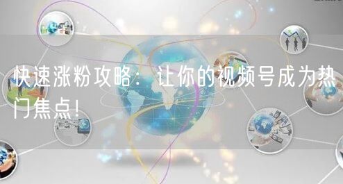 快速涨粉攻略：让你的视频号成为热门焦点！