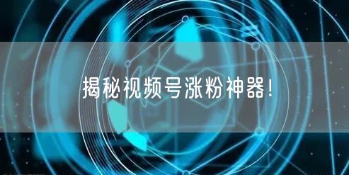 揭秘视频号涨粉神器！