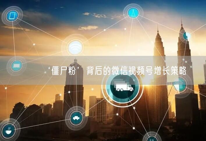 ‘僵尸粉’背后的微信视频号增长策略