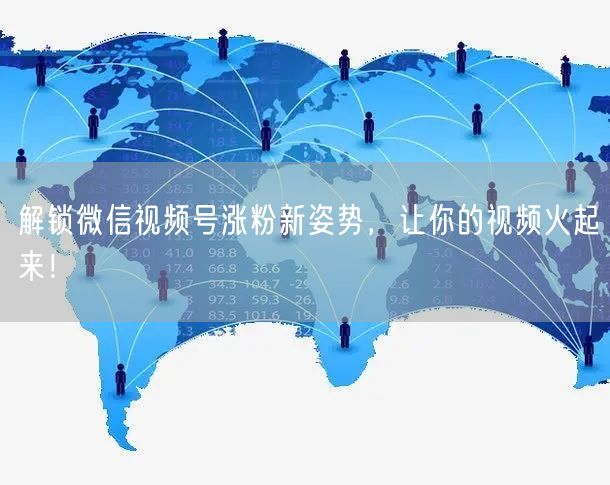 解锁微信视频号涨粉新姿势，让你的视频火起来！