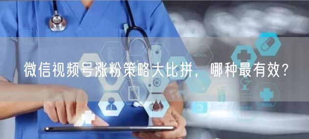 微信视频号涨粉策略大比拼，哪种最有效？