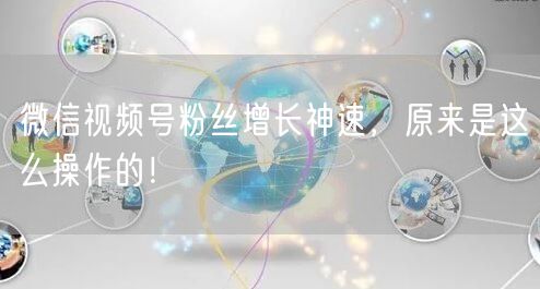 微信视频号粉丝增长神速，原来是这么操作的！