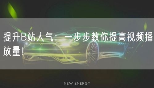 提升B站人气：一步步教你提高视频播放量！