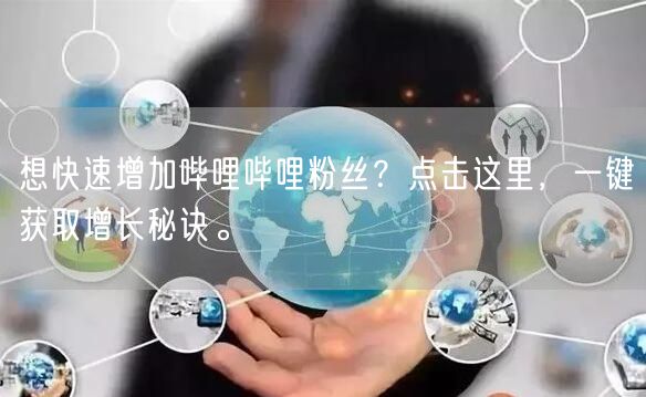 想快速增加哔哩哔哩粉丝？点击这里，一键获取增长秘诀。