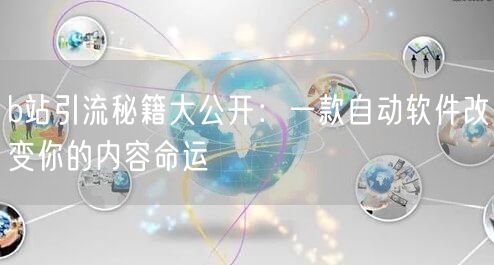 b站引流秘籍大公开：一款自动软件改变你的内容命运