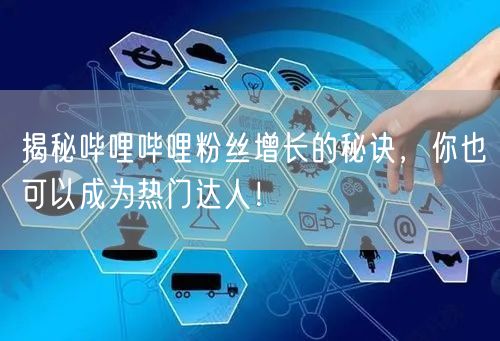 揭秘哔哩哔哩粉丝增长的秘诀，你也可以成为热门达人！