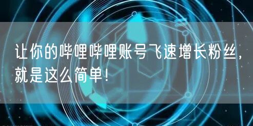 让你的哔哩哔哩账号飞速增长粉丝，就是这么简单！