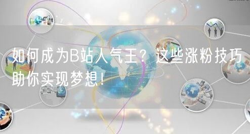 如何成为B站人气王？这些涨粉技巧助你实现梦想！