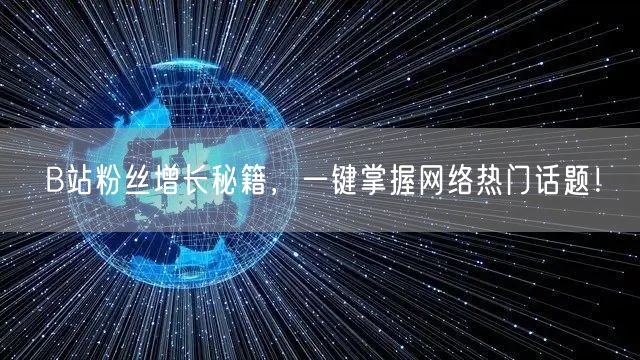 B站粉丝增长秘籍，一键掌握网络热门话题！