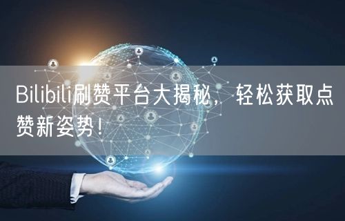 Bilibili刷赞平台大揭秘，轻松获取点赞新姿势！