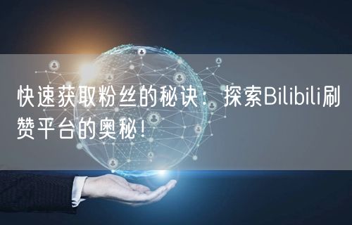 快速获取粉丝的秘诀：探索Bilibili刷赞平台的奥秘！