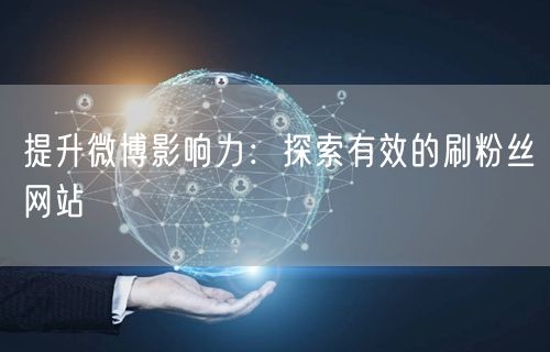提升微博影响力：探索有效的刷粉丝网站