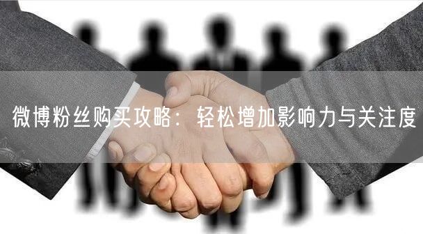 微博粉丝购买攻略：轻松增加影响力与关注度