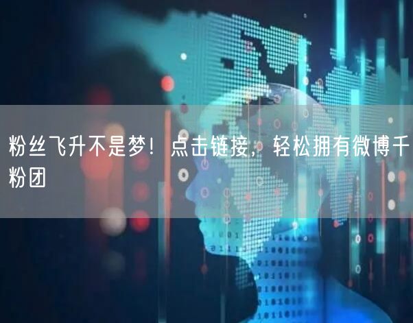 粉丝飞升不是梦！点击链接，轻松拥有微博千粉团