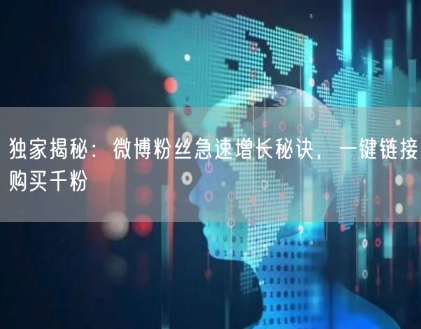 独家揭秘：微博粉丝急速增长秘诀，一键链接购买千粉