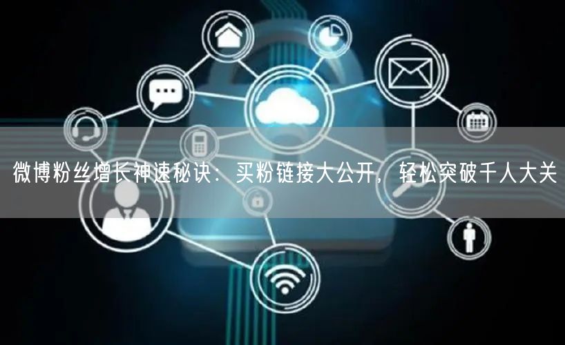 微博粉丝增长神速秘诀：买粉链接大公开，轻松突破千人大关