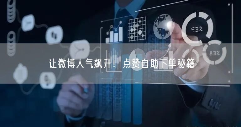 让微博人气飙升！点赞自助下单秘籍