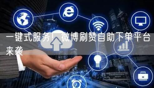 一键式服务！微博刷赞自助下单平台来袭