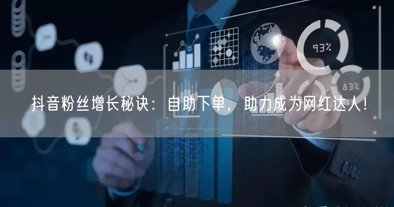抖音粉丝增长秘诀：自助下单，助力成为网红达人！