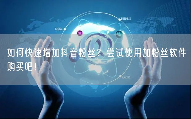 如何快速增加抖音粉丝？尝试使用加粉丝软件购买吧！