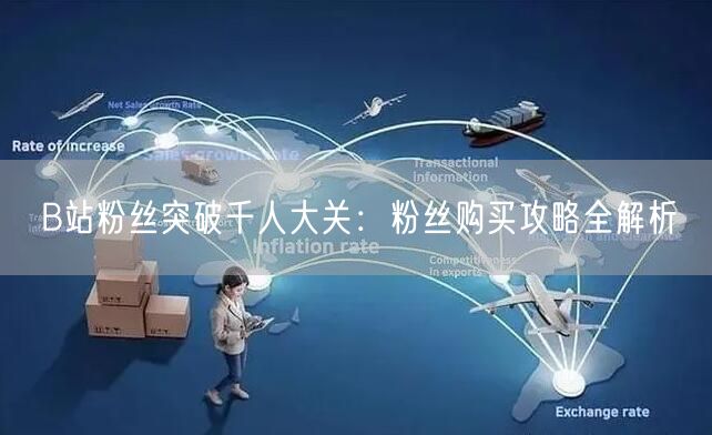B站粉丝突破千人大关：粉丝购买攻略全解析