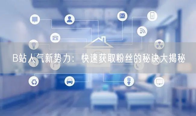 B站人气新势力：快速获取粉丝的秘诀大揭秘