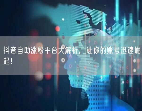 抖音自助涨粉平台大解析，让你的账号迅速崛起！