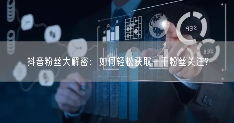抖音粉丝大解密：如何轻松获取一千粉丝关注?