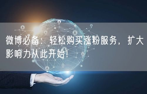 微博必备：轻松购买涨粉服务，扩大影响力从此开始！
