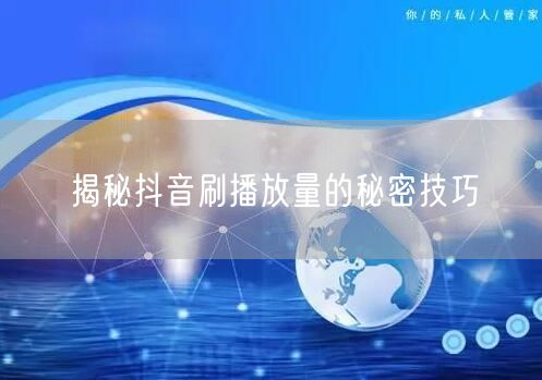 揭秘抖音刷播放量的秘密技巧