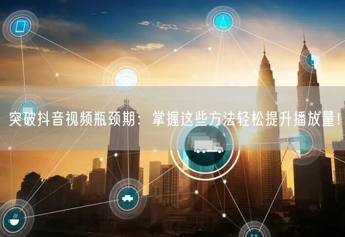 突破抖音视频瓶颈期：掌握这些方法轻松提升播放量！