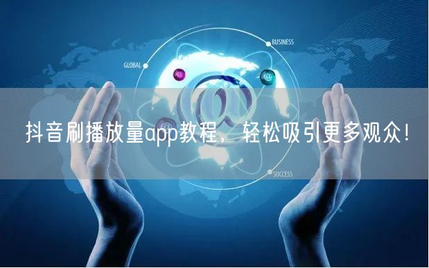 抖音刷播放量app教程，轻松吸引更多观众！