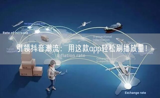 引领抖音潮流：用这款app轻松刷播放量！