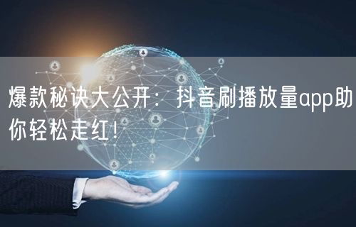 爆款秘诀大公开：抖音刷播放量app助你轻松走红！