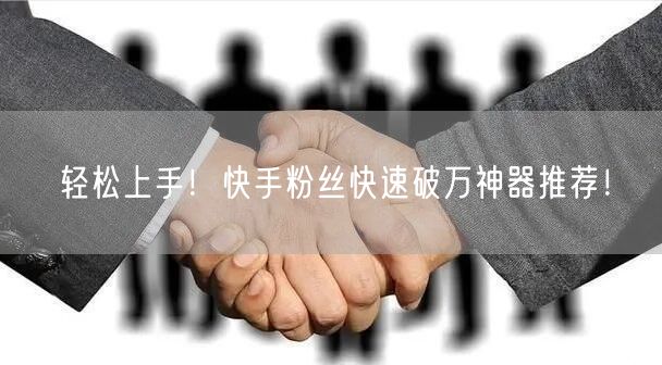 轻松上手！快手粉丝快速破万神器推荐！